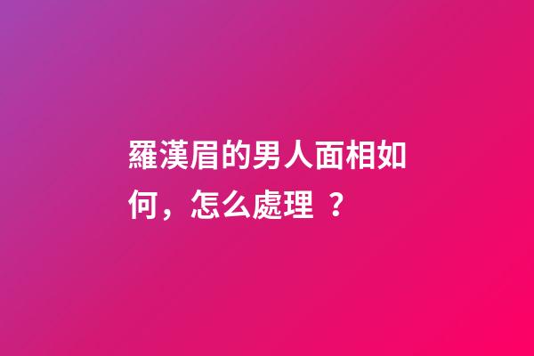 羅漢眉的男人面相如何，怎么處理？